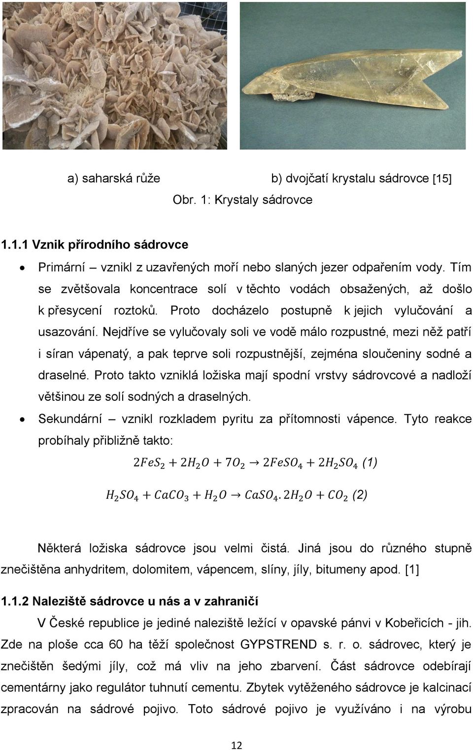 Nejdříve se vylučovaly soli ve vodě málo rozpustné, mezi něž patří i síran vápenatý, a pak teprve soli rozpustnější, zejména sloučeniny sodné a draselné.