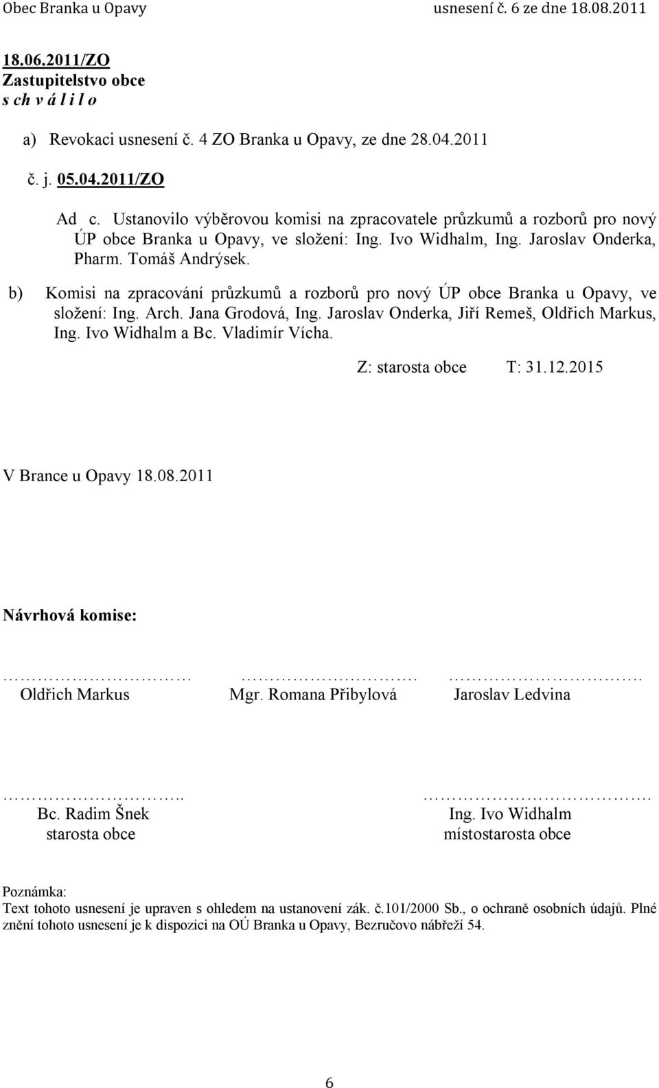 b) Komisi na zpracování průzkumů a rozborů pro nový ÚP obce Branka u Opavy, ve složení: Ing. Arch. Jana Grodová, Ing. Jaroslav Onderka, Jiří Remeš, Oldřich Markus, Ing. Ivo Widhalm a Bc.