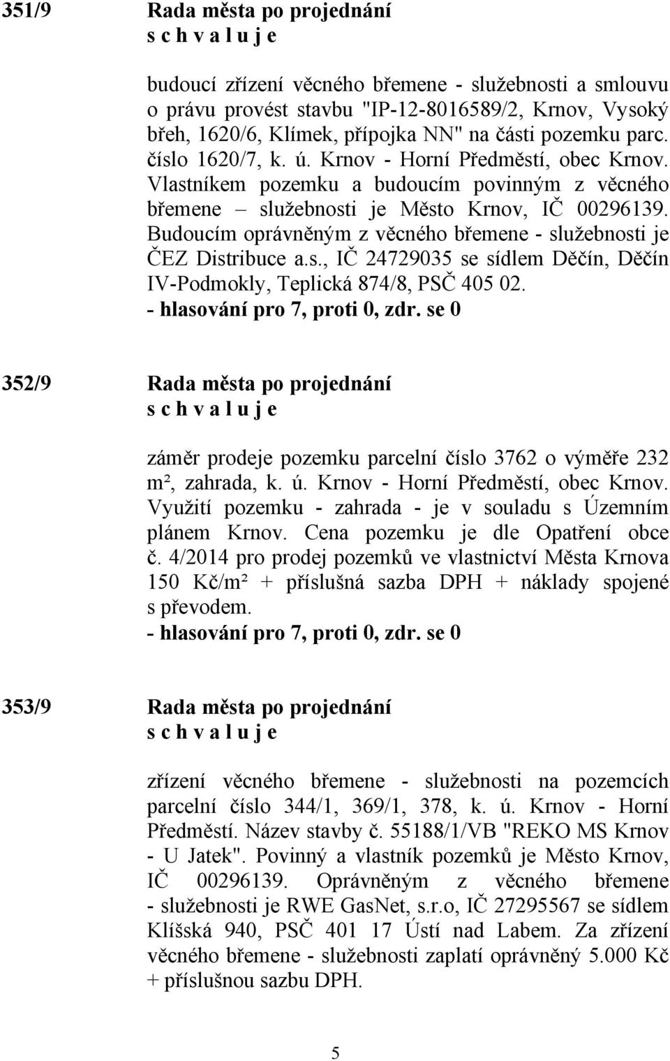 Budoucím oprávněným z věcného břemene - služebnosti je ČEZ Distribuce a.s., IČ 24729035 se sídlem Děčín, Děčín IV-Podmokly, Teplická 874/8, PSČ 405 02.
