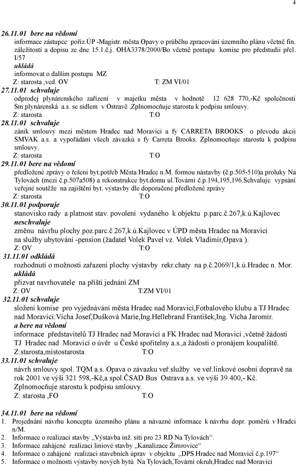 01 schvaluje odprodej plynárenského zařízení v majetku města v hodnotě 12 628 770,-Kč společnosti Sm.plynárenská a.s. se sídlem v Ostravě.Zplnomocňuje starostu k podpisu smlouvy. 28.11.