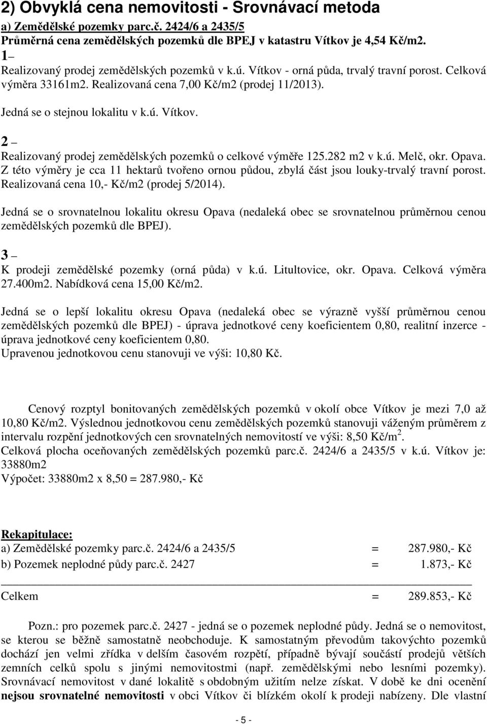 282 m2 v k.ú. Melč, okr. Opava. Z této výměry je cca 11 hektarů tvořeno ornou půdou, zbylá část jsou louky-trvalý travní porost. Realizovaná cena 10,- Kč/m2 (prodej 5/2014).