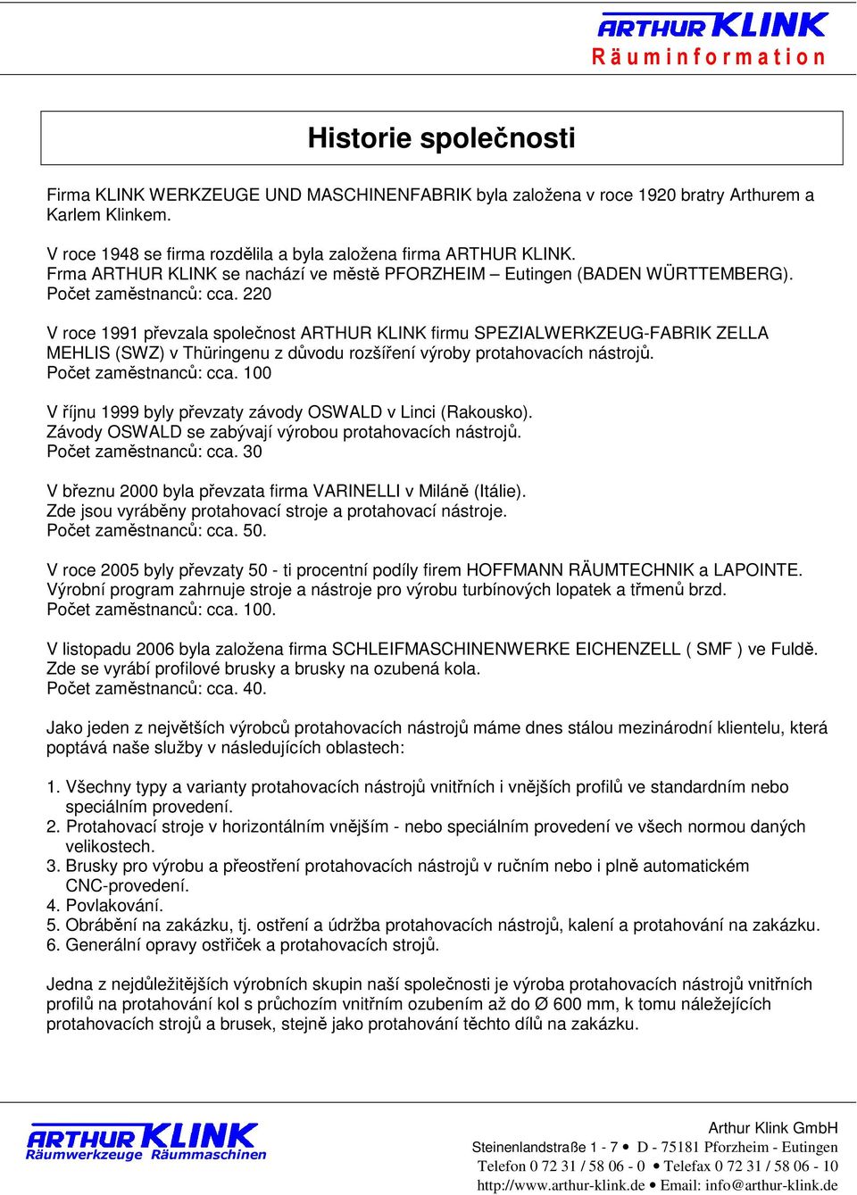 220 V roce 1991 převzala společnost ARTHUR KLINK firmu SPEZIALWERKZEUG-FABRIK ZELLA MEHLIS (SWZ) v Thüringenu z důvodu rozšíření výroby protahovacích nástrojů. Počet zaměstnanců: cca.