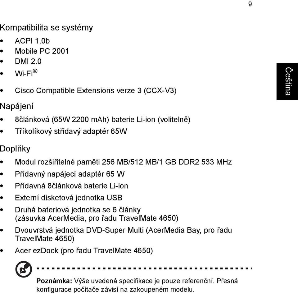 rozšiřitelné paměti 256 MB/512 MB/1 GB DDR2 533 MHz Přídavný napájecí adaptér 65 W Přídavná 8článková baterie Li-ion Externí disketová jednotka USB Druhá bateriová