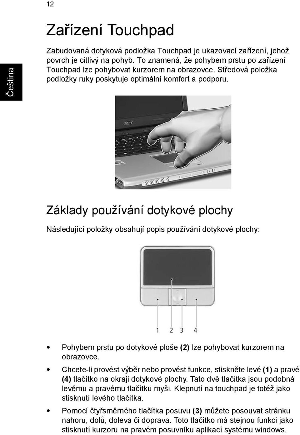 Základy používání dotykové plochy Následující položky obsahují popis používání dotykové plochy: Pohybem prstu po dotykové ploše (2) lze pohybovat kurzorem na obrazovce.