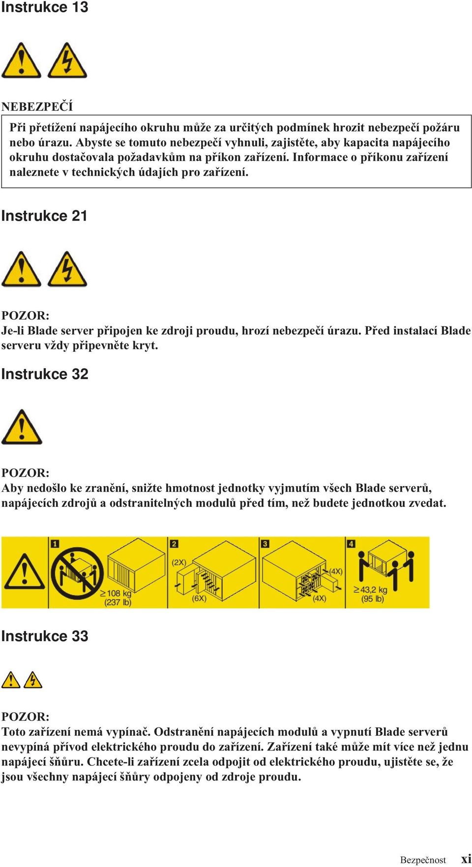 Instrukce 21 POZOR: Je-li Blade serer připojen ke zdroji proudu, hrozí nebezpečí úrazu. Před instalací Blade sereru ždy připeněte kryt.