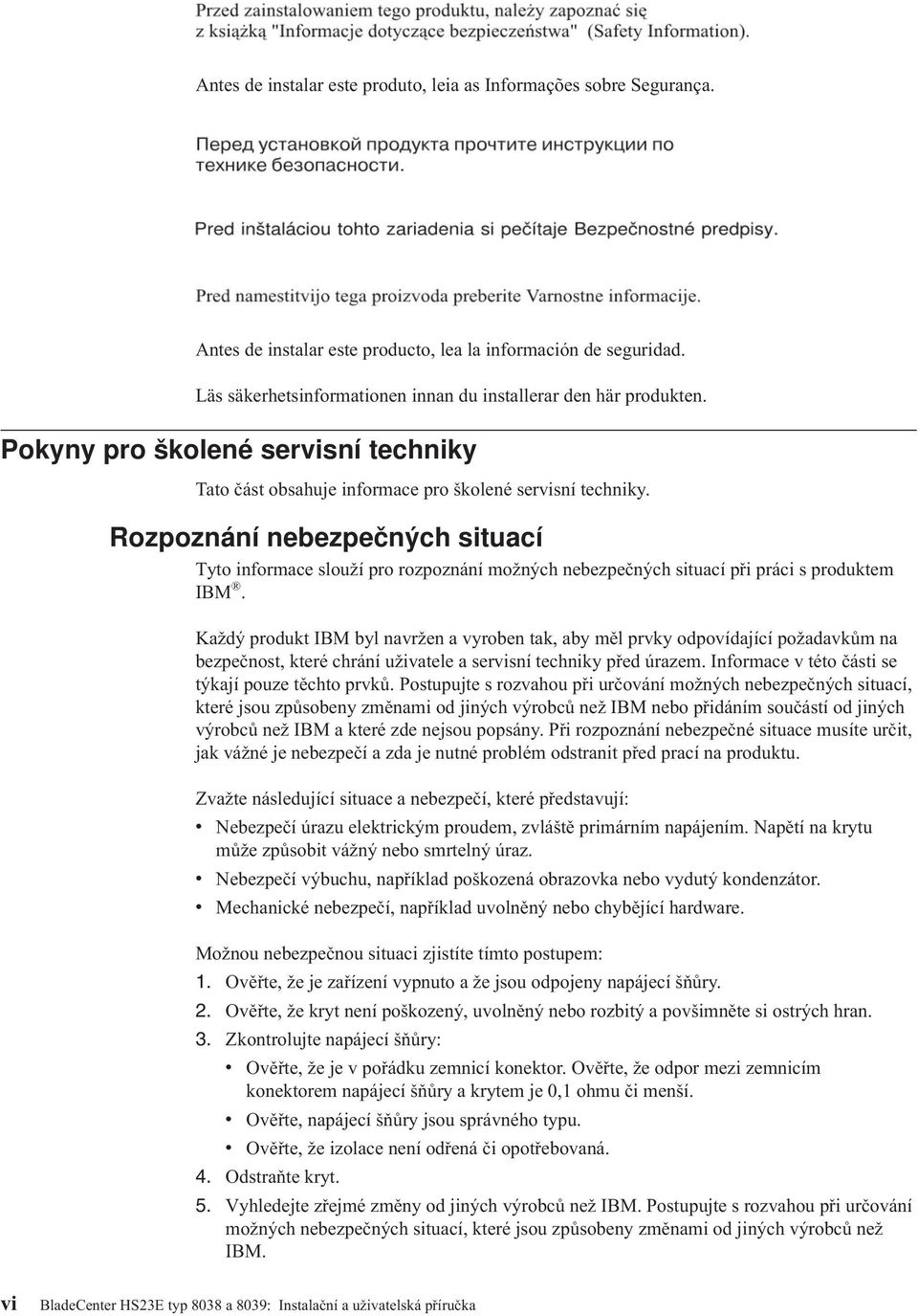 Rozpoznání nebezpečných situací Tyto informace slouží pro rozpoznání možných nebezpečných situací při práci s produktem IBM.