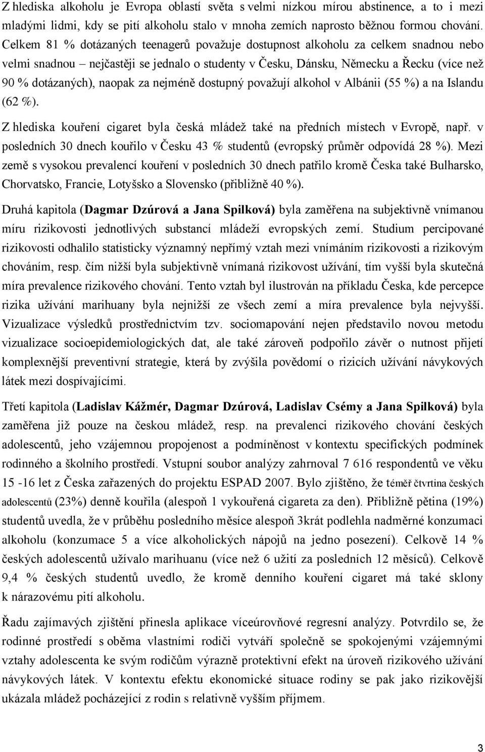 za nejméně dostupný považují alkohol v Albánii (55 %) a na Islandu (62 %). Z hlediska kouření cigaret byla česká mládež také na předních místech v Evropě, např.