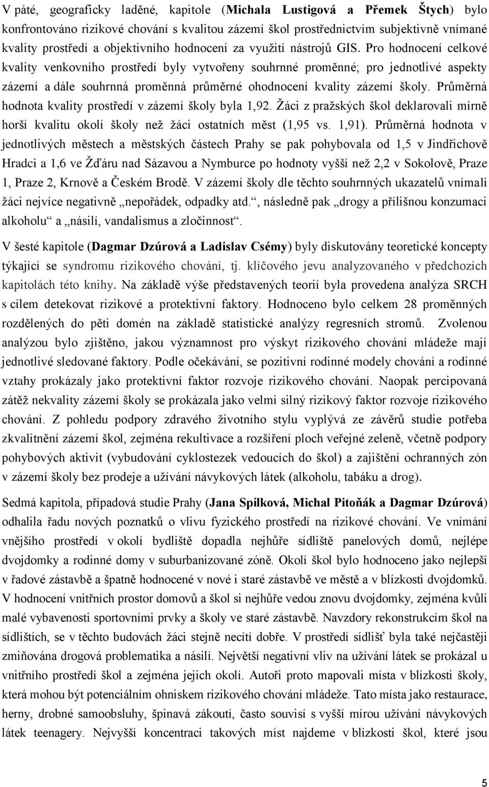 Pro hodnocení celkové kvality venkovního prostředí byly vytvořeny souhrnné proměnné; pro jednotlivé aspekty zázemí a dále souhrnná proměnná průměrné ohodnocení kvality zázemí školy.