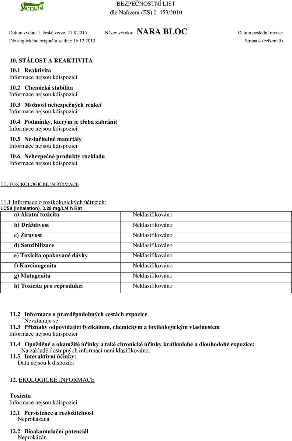 28 mg/l/4 h Rat a) Akutní toxicita Neklasifikováno b) Dráždivost Neklasifikováno c) Žíravost Neklasifikováno d) Senzibilizace Neklasifikováno e) Toxicita opakované dávky Neklasifikováno f)