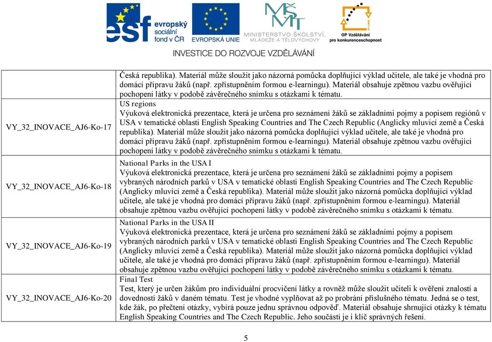 Countries and The Czech Republic obsahuje zpětnou vazbu ověřující Final Test Test, který je určen žákům pro individuální procvičení látky a rovněž může sloužit učiteli k ověření znalostí a dovedností