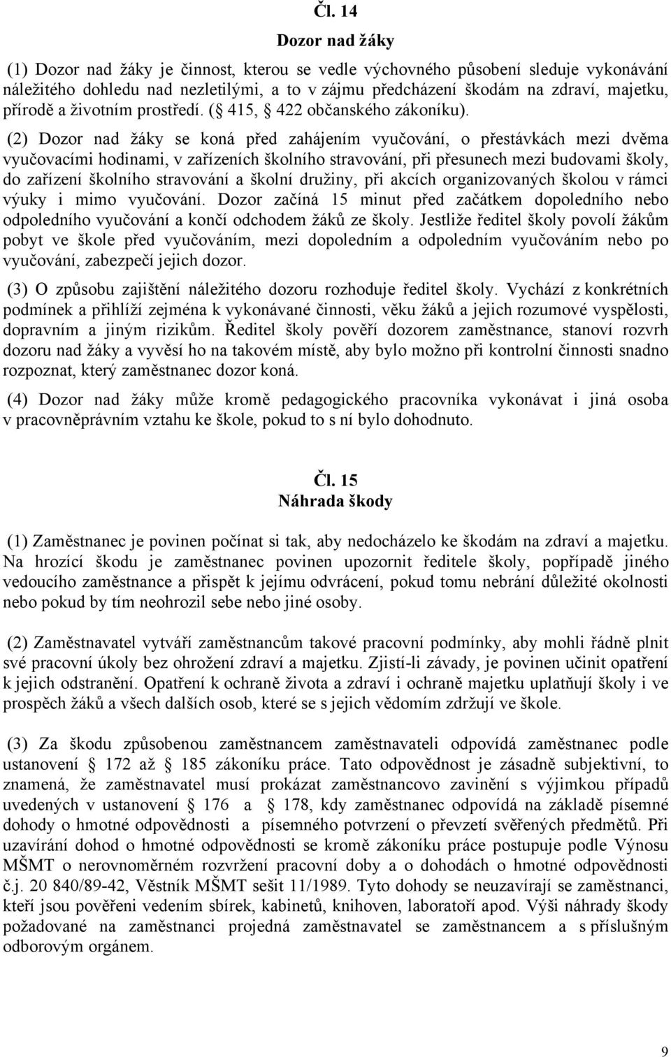 (2) Dozor nad žáky se koná před zahájením vyučování, o přestávkách mezi dvěma vyučovacími hodinami, v zařízeních školního stravování, při přesunech mezi budovami školy, do zařízení školního