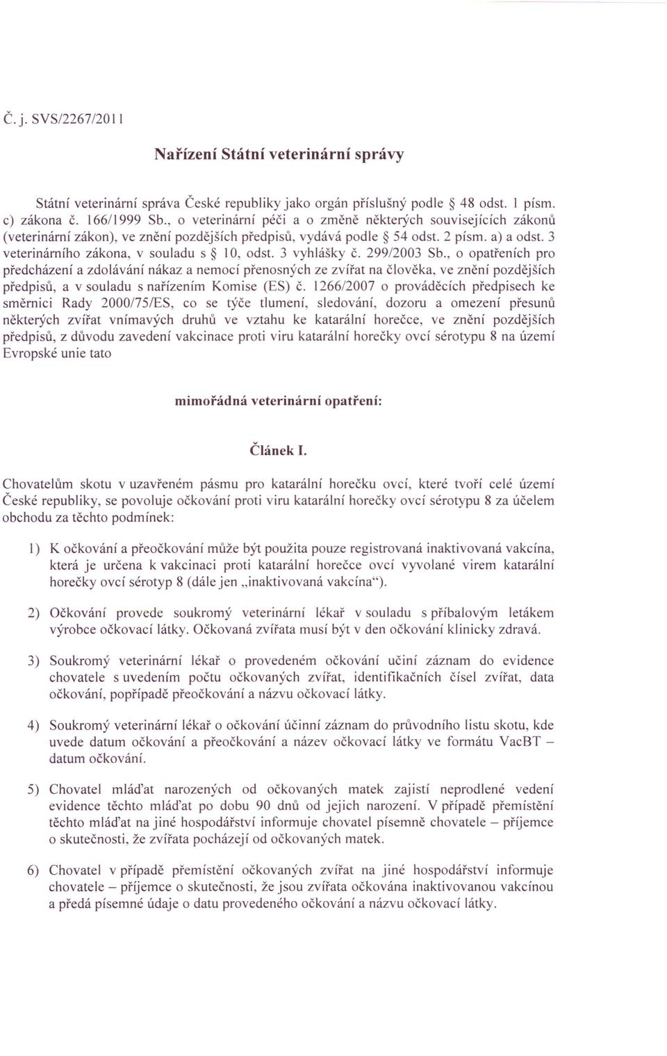 3 vyhlášky Č. 299/2003 Sb., o opatřeních pro předcházení a zdolávání nákaz a nemocí přenosných ze zvířat na člověka, ve znění pozdějších předpisů, a v souladu s nařízením Komise (ES) Č.