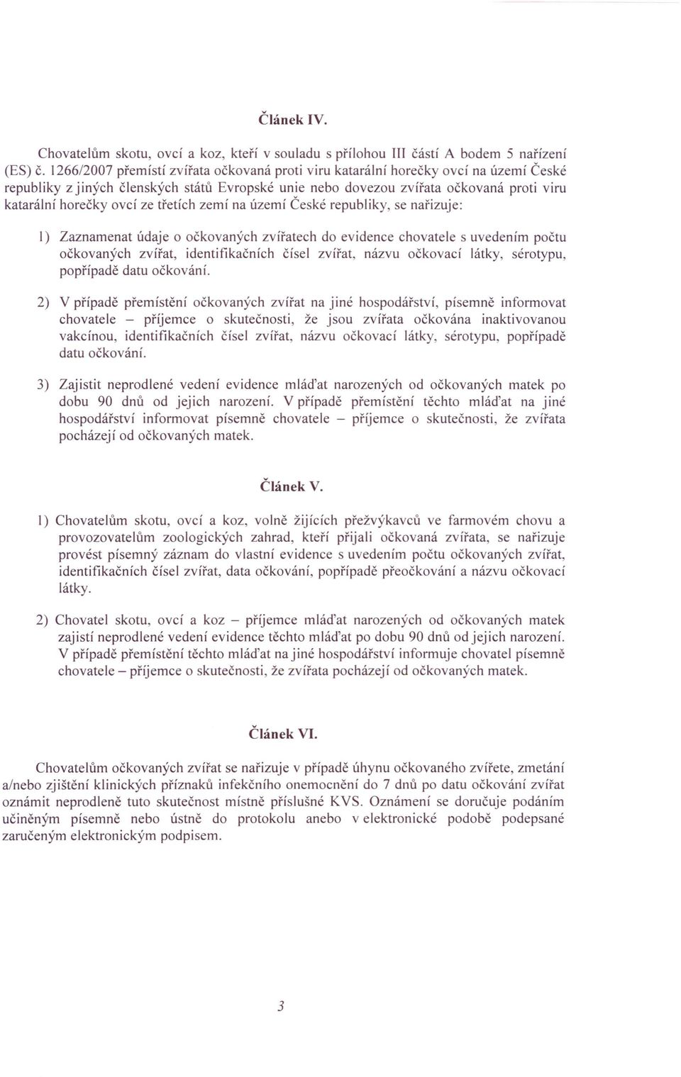 třetích zemí na území České republiky, se nařizuje: I) Zaznamenat údaje o očkovaných zvířatech do evidence chovatele s uvedením počtu oč kovaných zvířat, identifikačních čísel zvířat, názvu očkovací