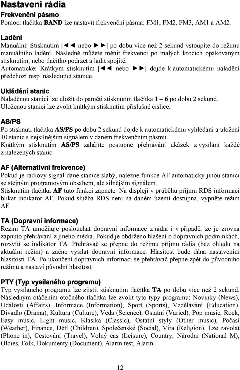 Následně můžete měnit frekvenci po malých krocích opakovaným stisknutím, nebo tlačítko podržet a ladit spojitě. Automatické: Krátkým stisknutím nebo dojde k automatickému naladění předchozí resp.