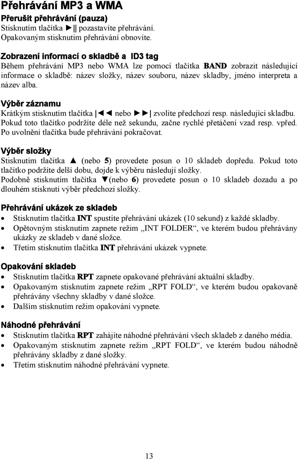 název alba. Výběr záznamu Krátkým stisknutím tlačítka nebo zvolíte předchozí resp. následující skladbu. Pokud toto tlačítko podržíte déle než sekundu, začne rychlé přetáčení vzad resp. vpřed.