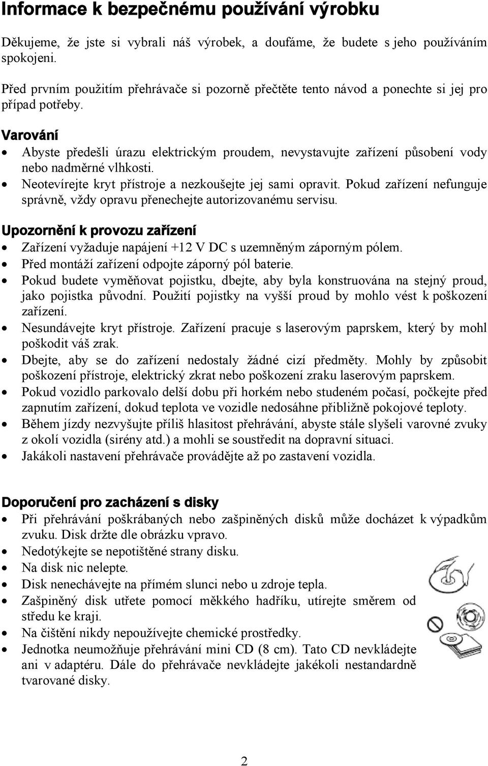 Varování Abyste předešli úrazu elektrickým proudem, nevystavujte zařízení působení vody nebo nadměrné vlhkosti. Neotevírejte kryt přístroje a nezkoušejte jej sami opravit.