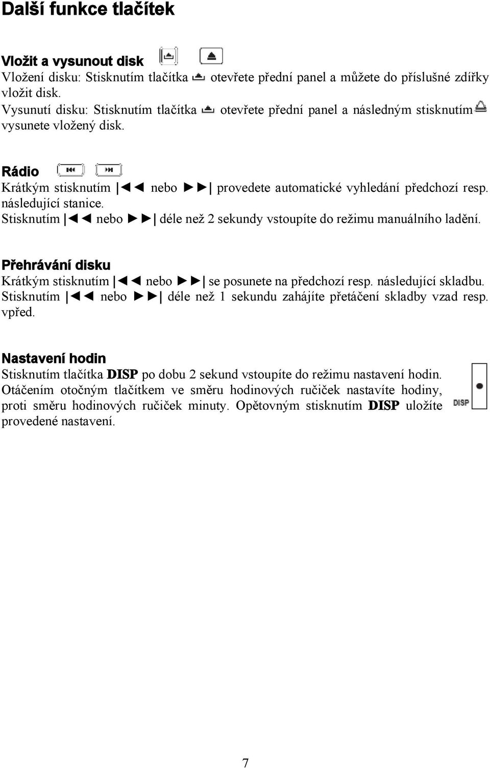 Stisknutím nebo déle než 2 sekundy vstoupíte do režimu manuálního ladění. Přehrávání disku Krátkým stisknutím nebo se posunete na předchozí resp. následující skladbu.
