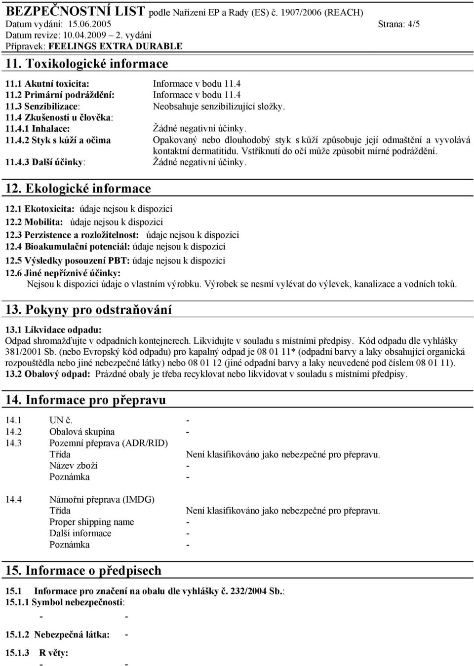 Vstříknutí do očí může způsobit mírné podráždění. 11.4.3 Další účinky: Žádné negativní účinky. 12. Ekologické informace 12.1 Ekotoxicita: údaje nejsou k dispozici 12.