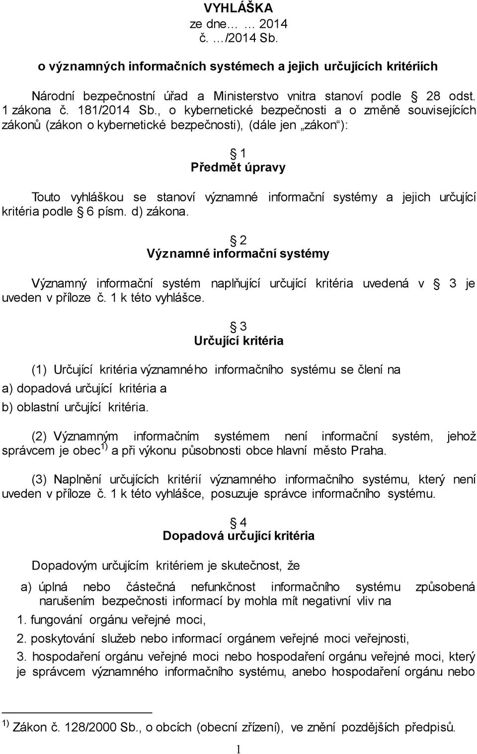 určující kritéria podle 6 písm. d) zákona. 2 Významné informační systémy Významný informační systém naplňující určující kritéria uvedená v 3 je uveden v příloze č. 1 k této vyhlášce.