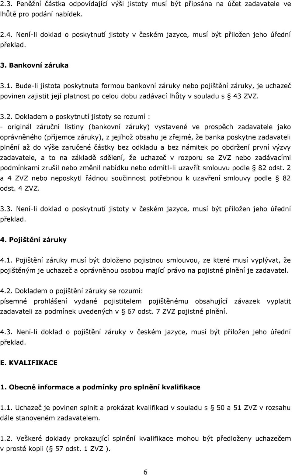 Bude-li jistota poskytnuta formou bankovní záruky nebo pojištění záruky, je uchazeč povinen zajistit její platnost po celou dobu zadávací lhůty v souladu s 43 ZVZ. 3.2.