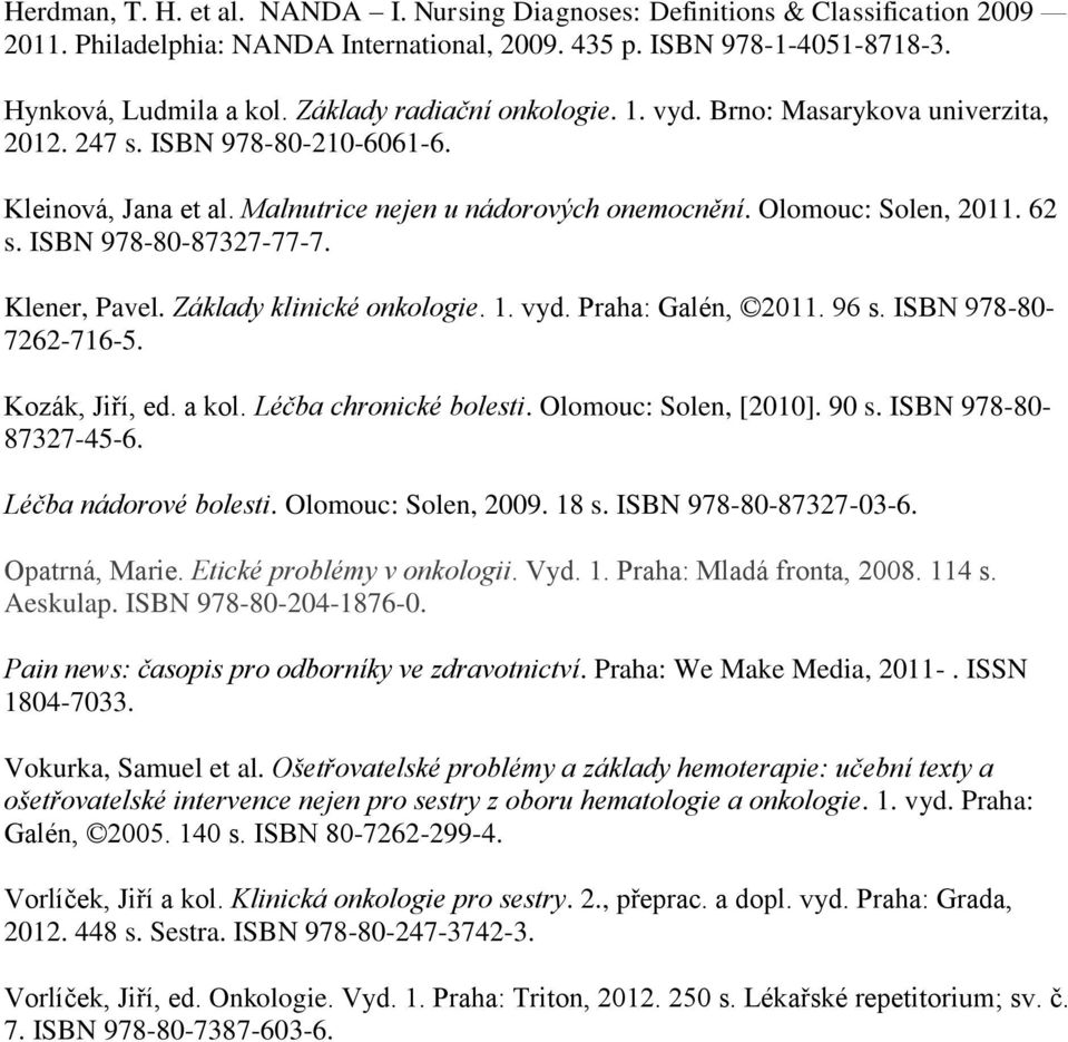 ISBN 978-80-87327-77-7. Klener, Pavel. Základy klinické onkologie. 1. vyd. Praha: Galén, 2011. 96 s. ISBN 978-80- 7262-716-5. Kozák, Jiří, ed. a kol. Léčba chronické bolesti. Olomouc: Solen, [2010].