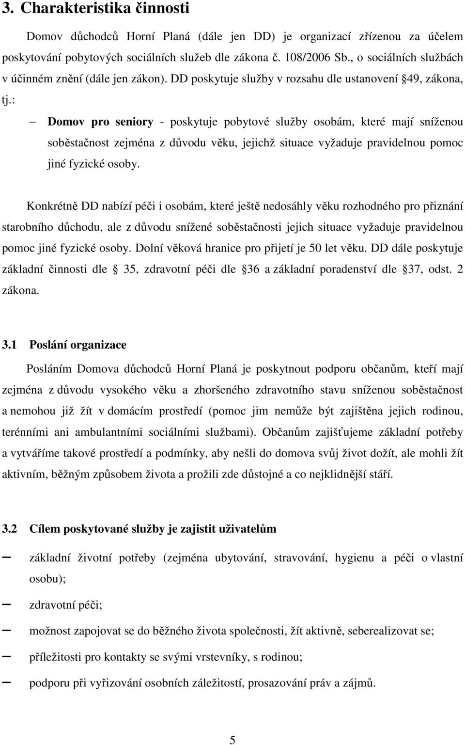 : Domov pro seniory - poskytuje pobytové služby osobám, které mají sníženou soběstačnost zejména z důvodu věku, jejichž situace vyžaduje pravidelnou pomoc jiné fyzické osoby.