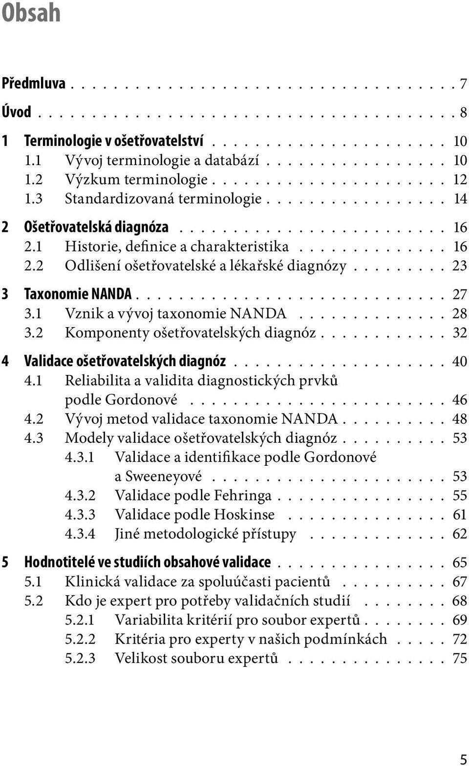 ........ 23 3 Taxonomie NANDA............................. 27 3.1 Vznik a vývoj taxonomie NANDA.............. 28 3.2 Komponenty ošetřovatelských diagnóz............ 32 4 Validace ošetřovatelských diagnóz.