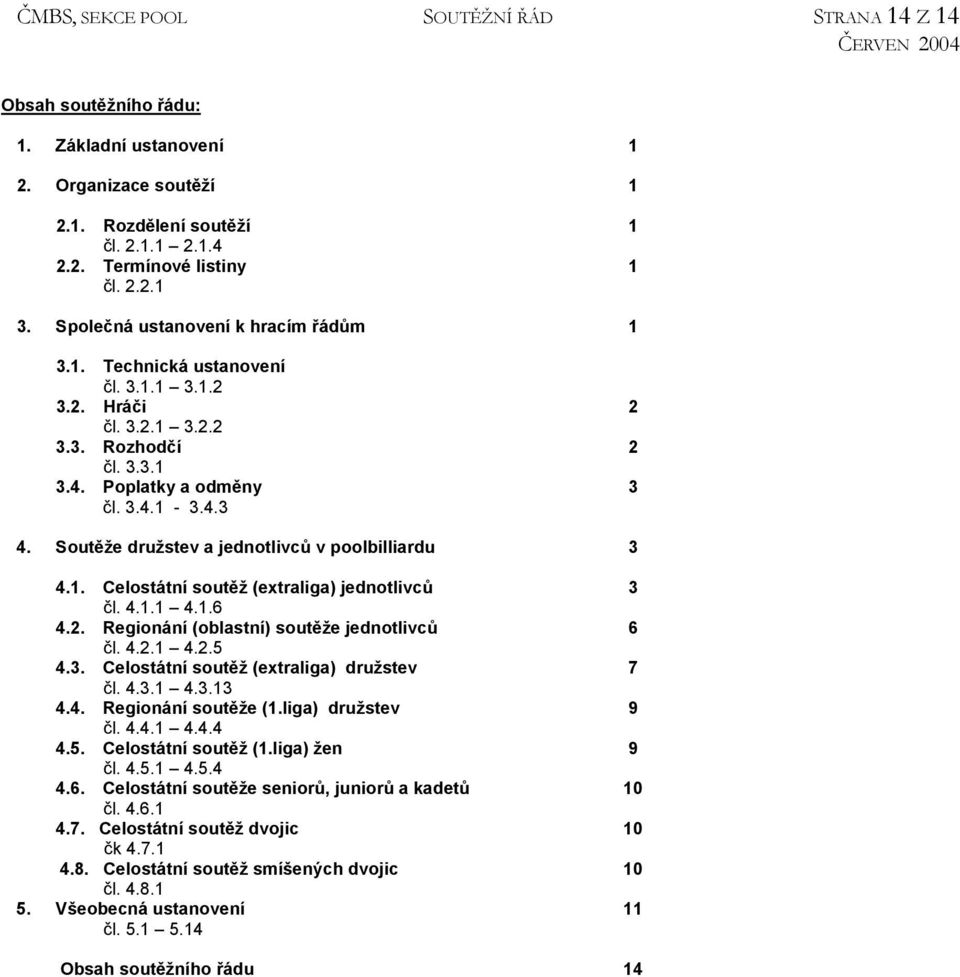 Soutěže družstev a jednotlivců v poolbilliardu 3 4.1. Celostátní soutěž (extraliga) jednotlivců 3 čl. 4.1.1 4.1.6 4.2. Regionání (oblastní) soutěže jednotlivců 6 čl. 4.2.1 4.2.5 4.3. Celostátní soutěž (extraliga) družstev 7 čl.