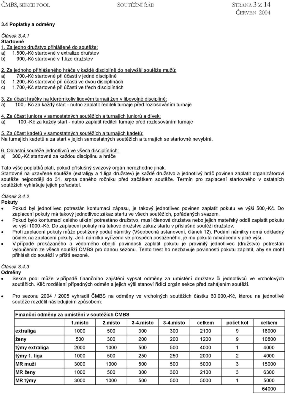 Za jednoho přihlášeného hráče v každé disciplíně do nejvyšší soutěže mužů: a) 700,-Kč startovné při účasti v jedné disciplíně b) 1.200,-Kč startovné při účasti ve dvou disciplínách c) 1.