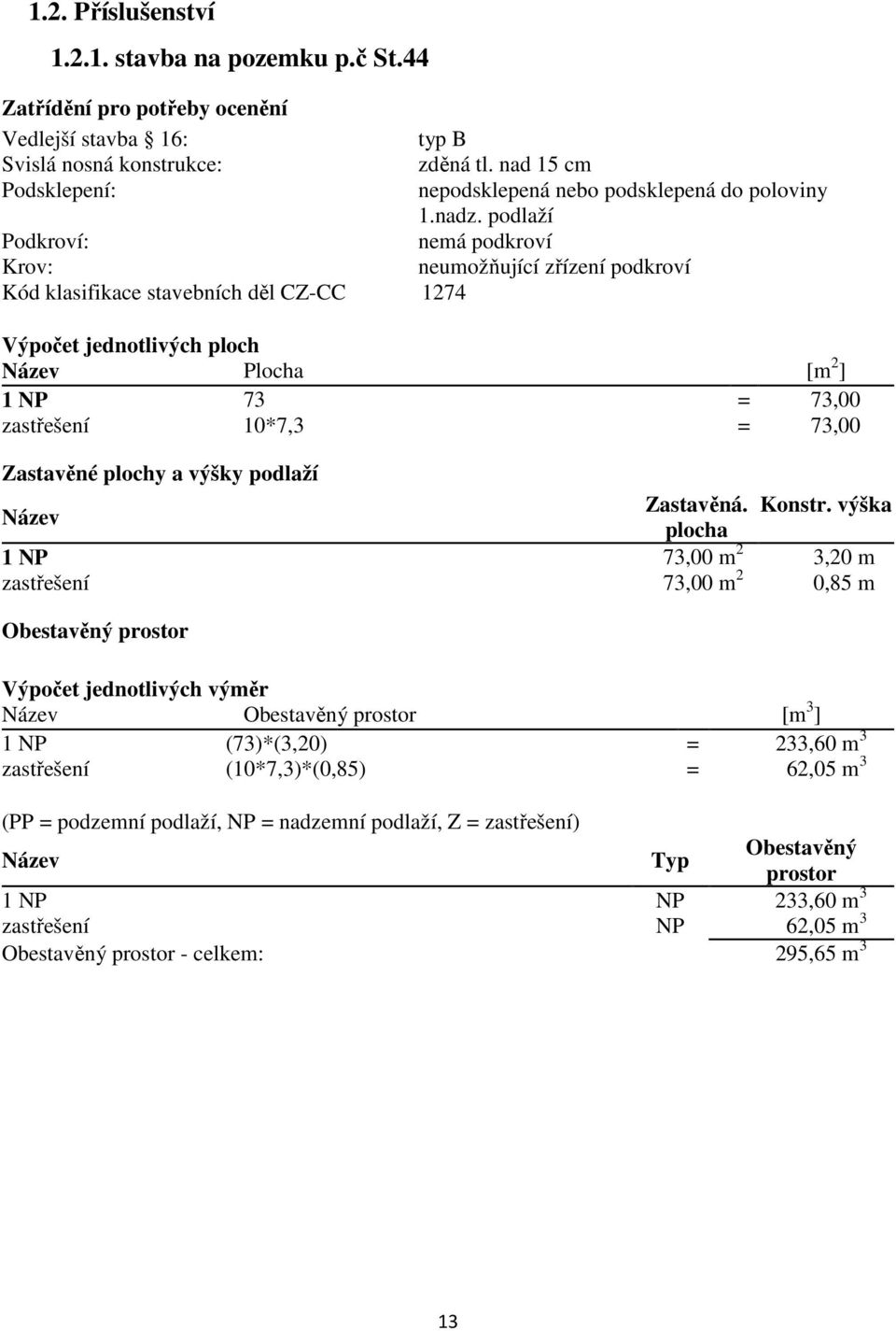 podlaží Podkroví: nemá podkroví Krov: neumožňující zřízení podkroví Kód klasifikace stavebních děl CZ-CC 1274 Výpočet jednotlivých ploch Název Plocha [m 2 ] 1 NP 73 = 73,00 zastřešení 10*7,3 = 73,00
