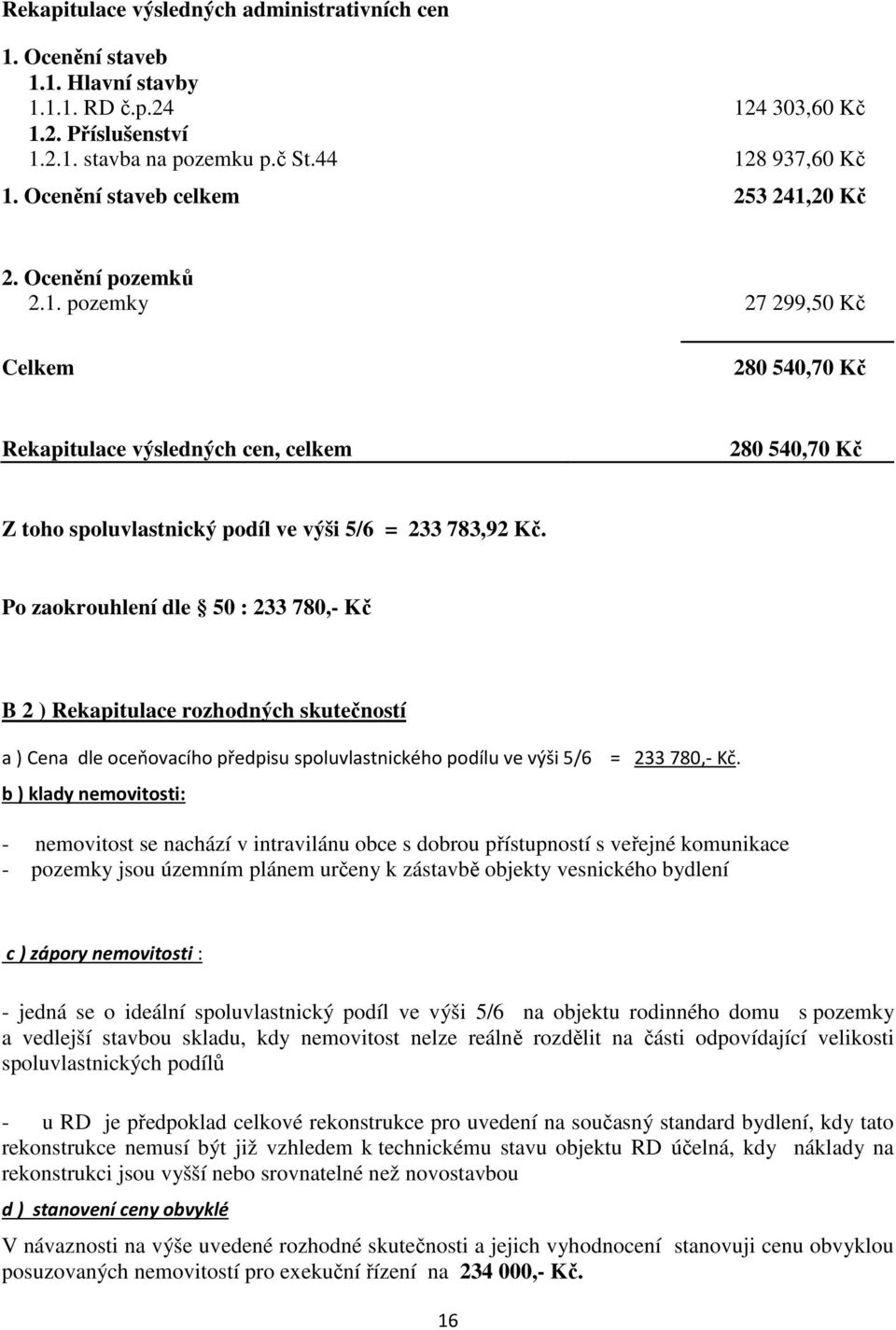 Po zaokrouhlení dle 50 : 233 780,- Kč B 2 ) Rekapitulace rozhodných skutečností a ) Cena dle oceňovacího předpisu spoluvlastnického podílu ve výši 5/6 = 233 780,- Kč.