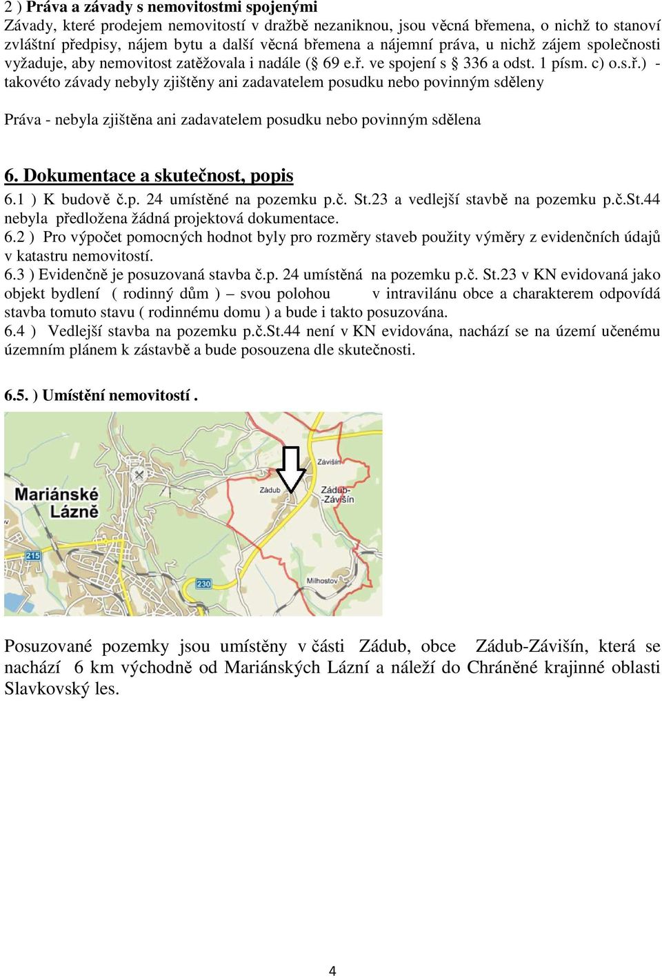 ve spojení s 336 a odst. 1 písm. c) o.s.ř.) - takovéto závady nebyly zjištěny ani zadavatelem posudku nebo povinným sděleny Práva - nebyla zjištěna ani zadavatelem posudku nebo povinným sdělena 6.