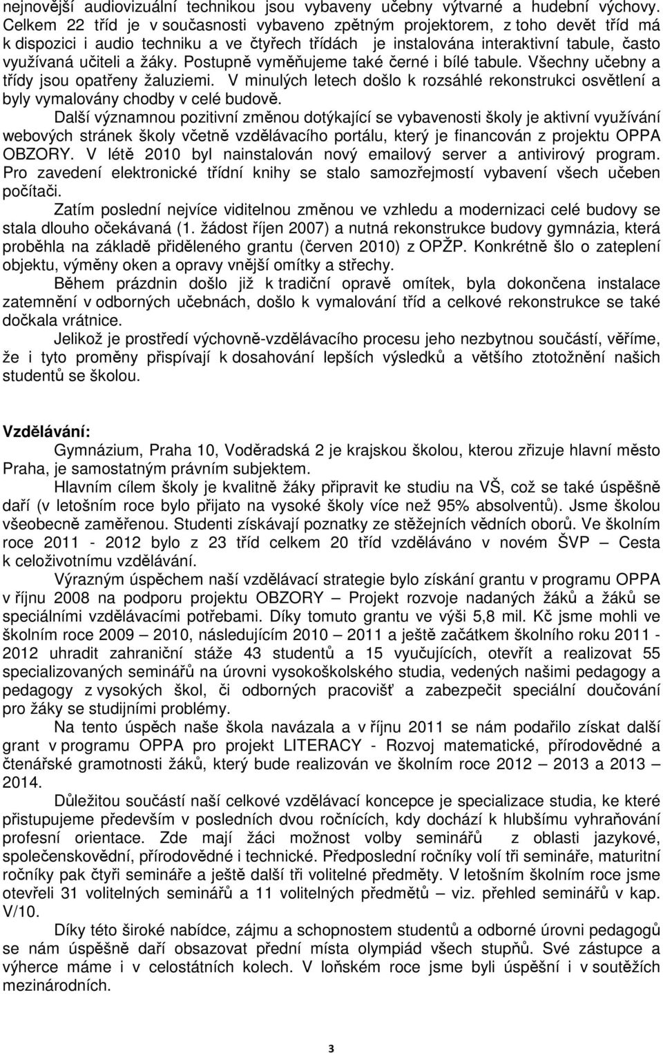 Postupně vyměňujeme také černé i bílé tabule. Všechny učebny a třídy jsou opatřeny žaluziemi. V minulých letech došlo k rozsáhlé rekonstrukci osvětlení a byly vymalovány chodby v celé budově.