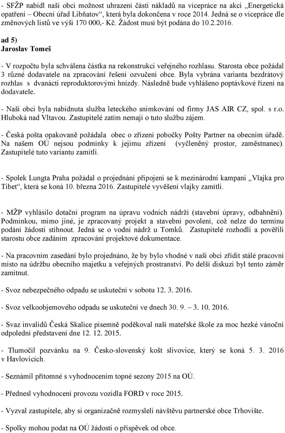 Starosta obce požádal 3 různé dodavatele na zpracování řešení ozvučení obce. Byla vybrána varianta bezdrátový rozhlas s dvanácti reproduktorovými hnízdy.