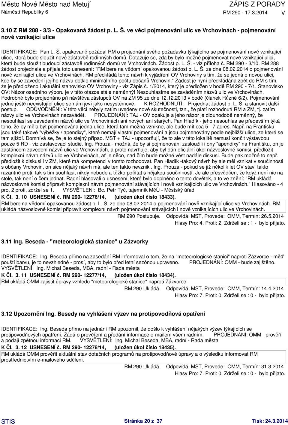 RM 288 žádost projednala a přijala toto usnesení: "RM bere na vědomí opakovanou žádost p. L. Š. ze dne 08.02.2014 o pojmenování nově vznikající ulice ve rchovinách.