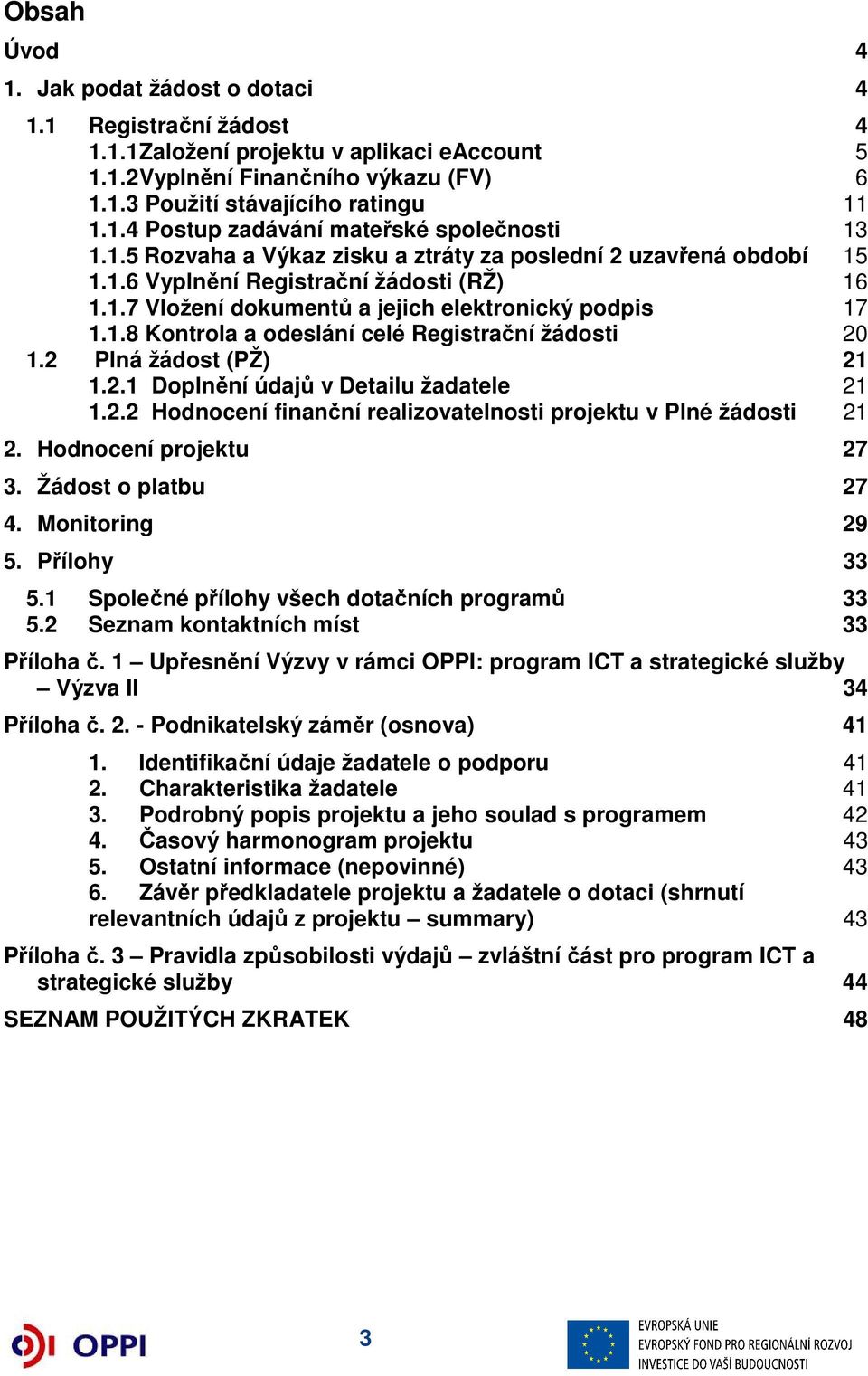 2 Plná žádost (PŽ) 21 1.2.1 Doplnění údajů v Detailu žadatele 21 1.2.2 Hodnocení finanční realizovatelnosti projektu v Plné žádosti 21 2. Hodnocení projektu 27 3. Žádost o platbu 27 4.