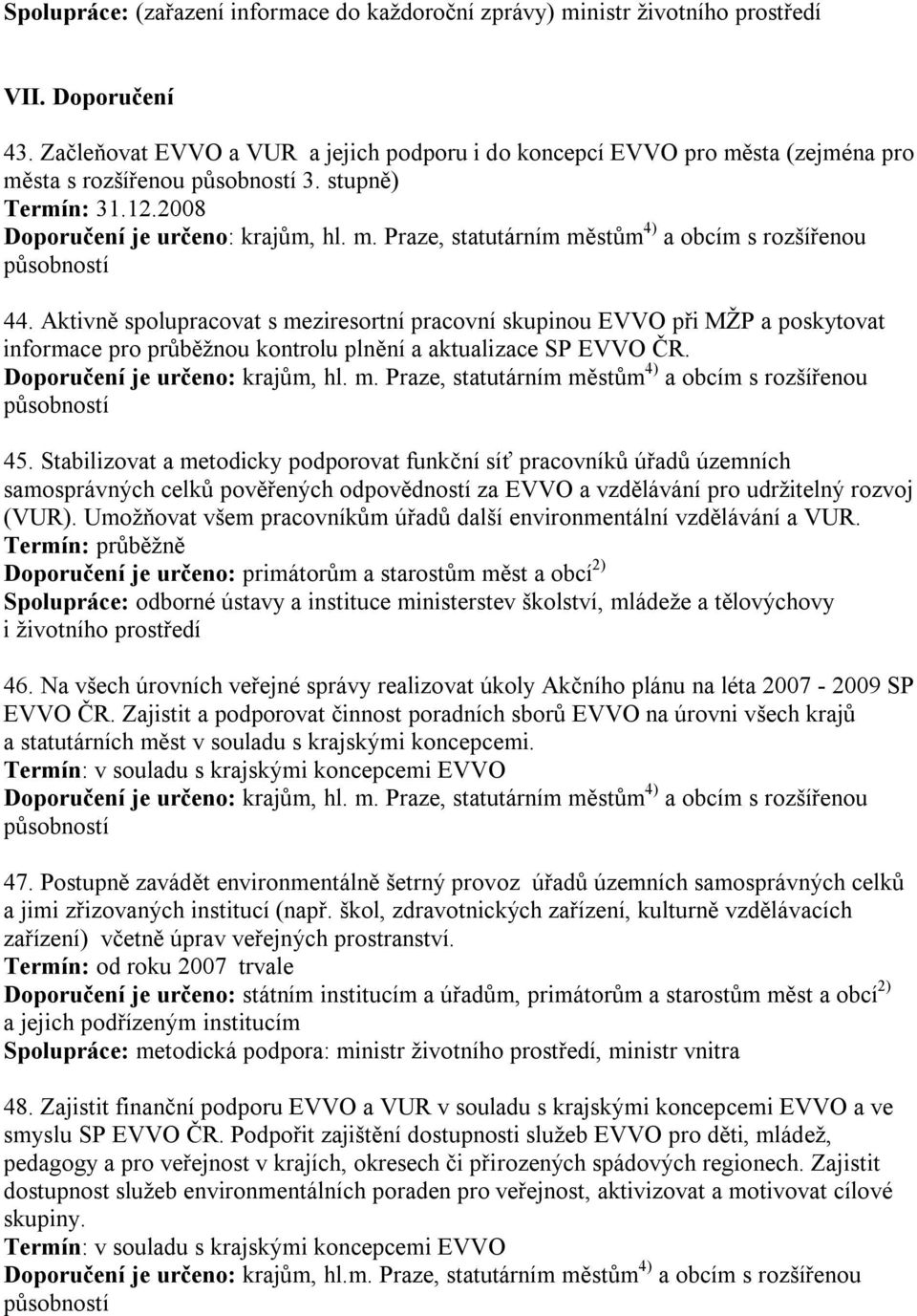 Aktivně spolupracovat s meziresortní pracovní skupinou EVVO při MŽP a poskytovat informace pro průběžnou kontrolu plnění a aktualizace SP EVVO ČR. Doporučení je určeno: krajům, hl. m. Praze, statutárním městům 4) a obcím s rozšířenou působností 45.