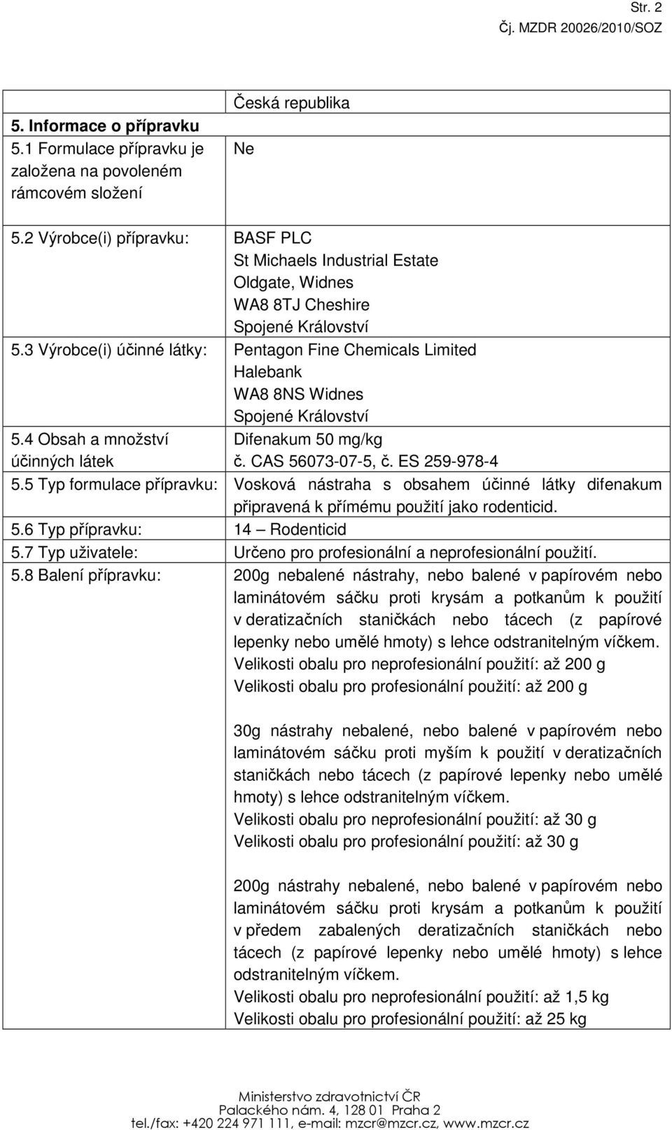 3 Výrobce(i) účinné látky: Pentagon Fine Chemicals Limited Halebank WA8 8NS Widnes Spojené Království 5.4 Obsah a množství účinných látek Difenakum 50 mg/kg č. CAS 56073-07-5, č. ES 259-978-4 5.