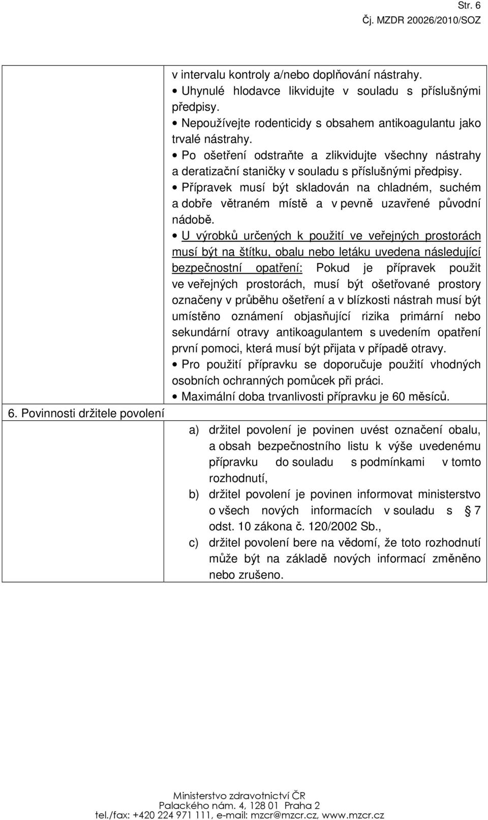 Přípravek musí být skladován na chladném, suchém a dobře větraném místě a v pevně uzavřené původní nádobě.