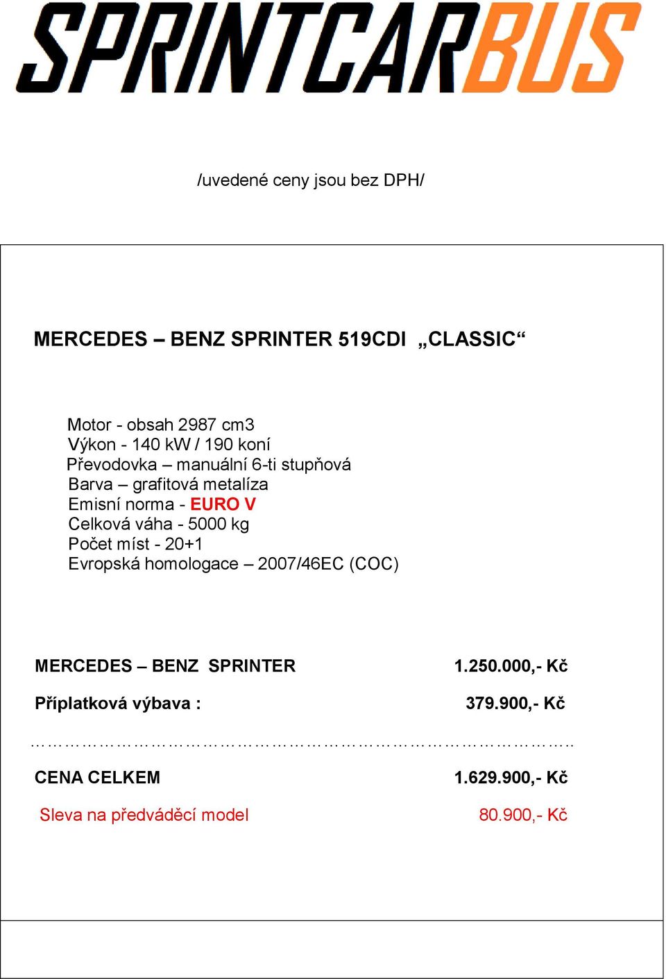 váha - 5000 kg Počet míst - 20+1 Evropská homologace 2007/46EC (COC) MERCEDES BENZ SPRINTER