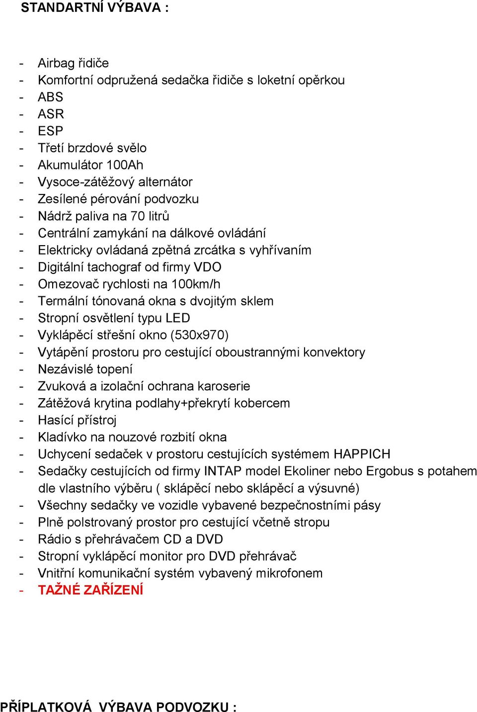 Termální tónovaná okna s dvojitým sklem - Stropní osvětlení typu LED - Vyklápěcí střešní okno (530x970) - Vytápění prostoru pro cestující oboustrannými konvektory - Nezávislé topení - Zvuková a