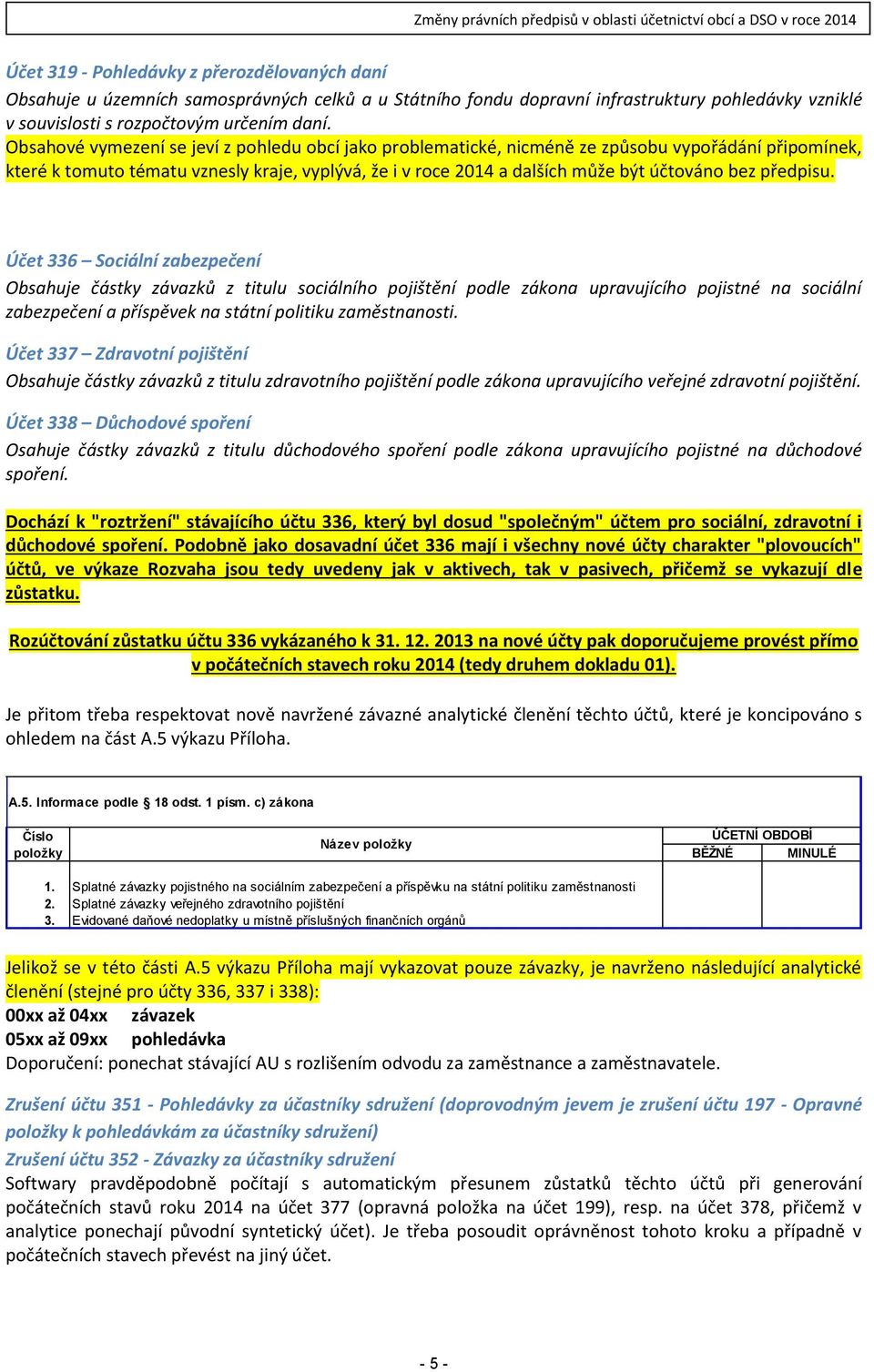 předpisu. Účet 336 Sociální zabezpečení Obsahuje částky závazků z titulu sociálního pojištění podle zákona upravujícího pojistné na sociální zabezpečení a příspěvek na státní politiku zaměstnanosti.