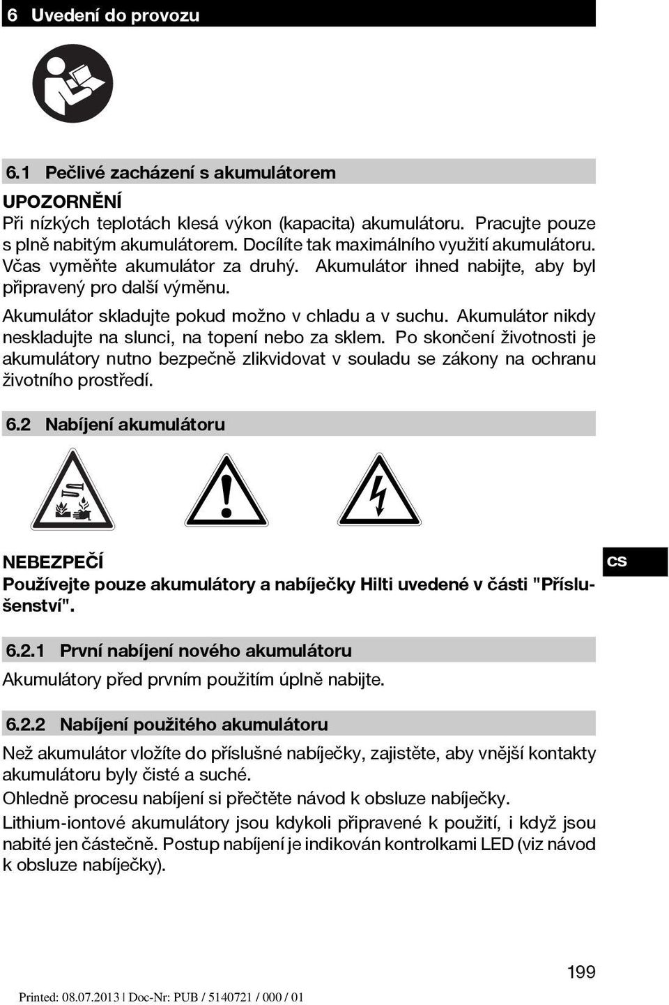 Akumulátor nikdy neskladujte na slunci, na topení nebo za sklem. Po skončení životnosti je akumulátory nutno bezpečně zlikvidovat v souladu se zákony na ochranu životního prostředí. 6.