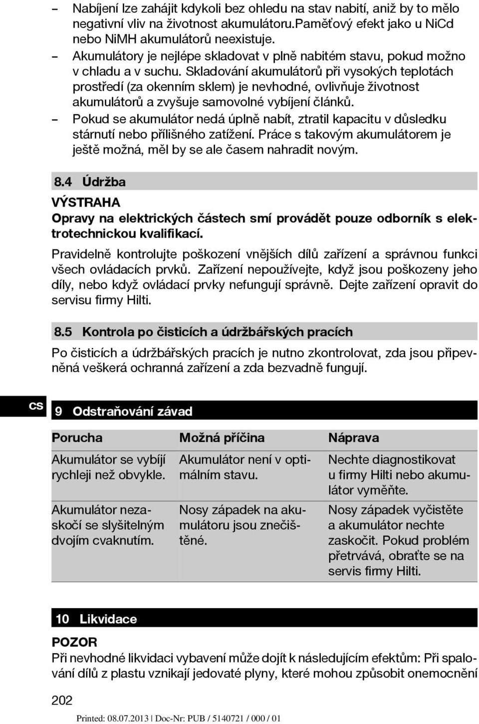 Skladování akumulátorů při vysokých teplotách prostředí (za okenním sklem) je nevhodné, ovlivňuje životnost akumulátorů a zvyšuje samovolné vybíjení článků.