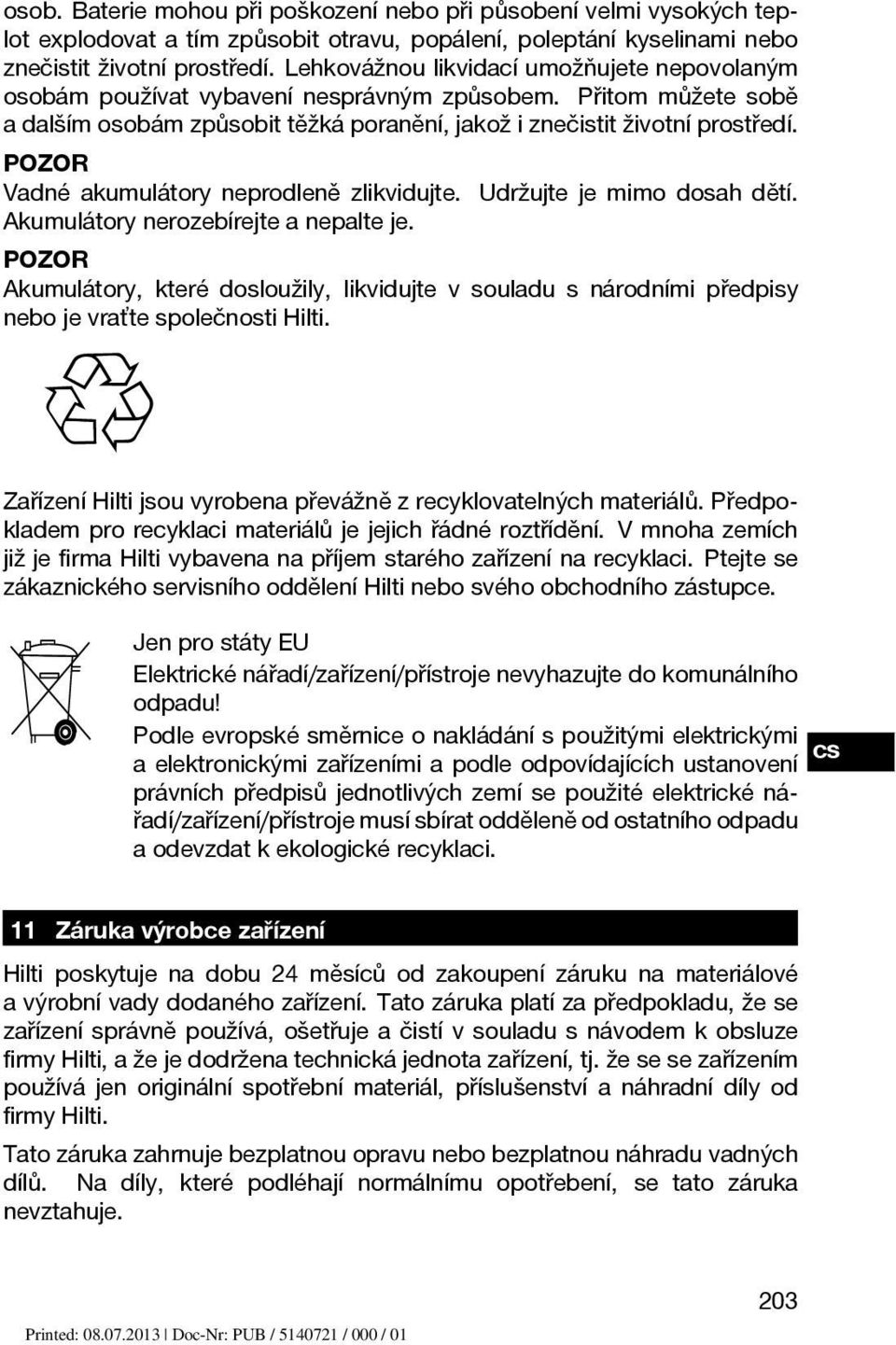 POZOR Vadné akumulátory neprodleně zlikvidujte. Udržujte je mimo dosah dětí. Akumulátory nerozebírejte a nepalte je.