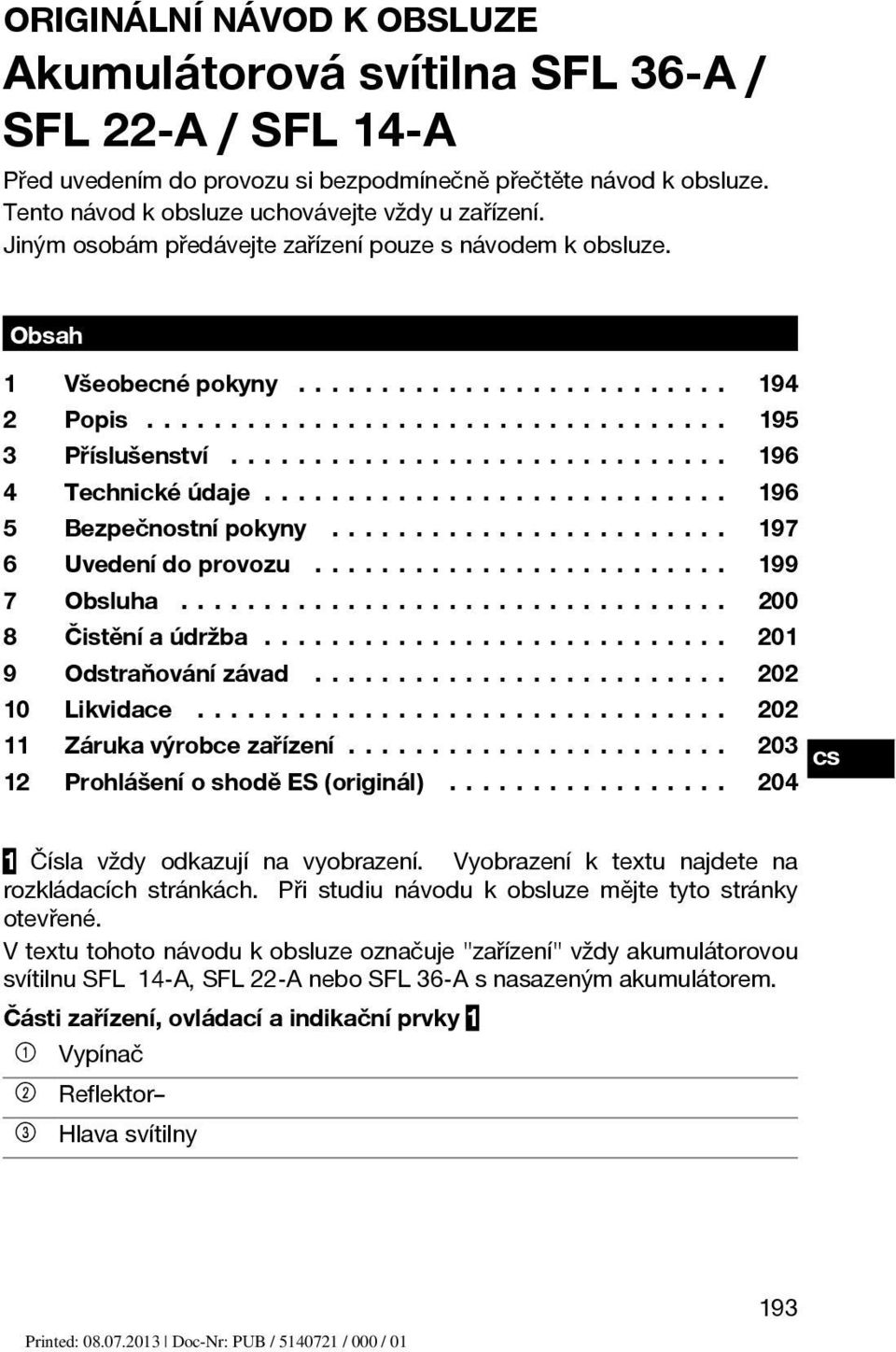 .. 199 7 Obsluha... 200 8 Čistěníaúdržba... 201 9 Odstraňovánízávad... 202 10 Likvidace... 202 11 Zárukavýrobcezařízení... 203 12 ProhlášeníoshoděES(originál)... 204 1 Čísla vždy odkazují na vyobrazení.