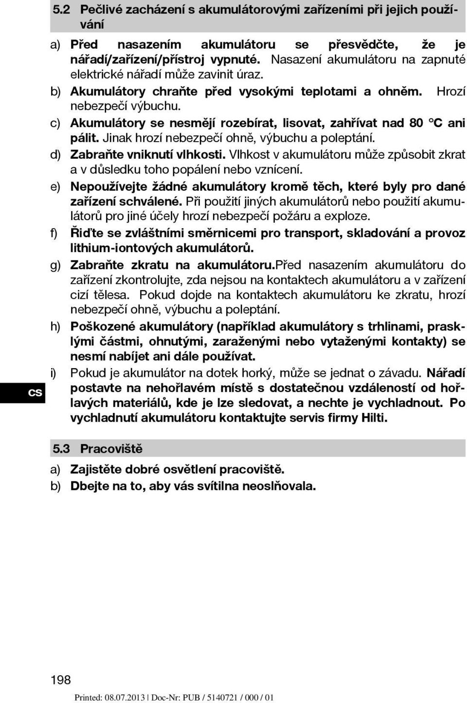 c) Akumulátory se nesmějí rozebírat, lisovat, zahřívat nad 80 C ani pálit. Jinak hrozí nebezpečí ohně, výbuchu a poleptání. d) Zabraňte vniknutí vlhkosti.