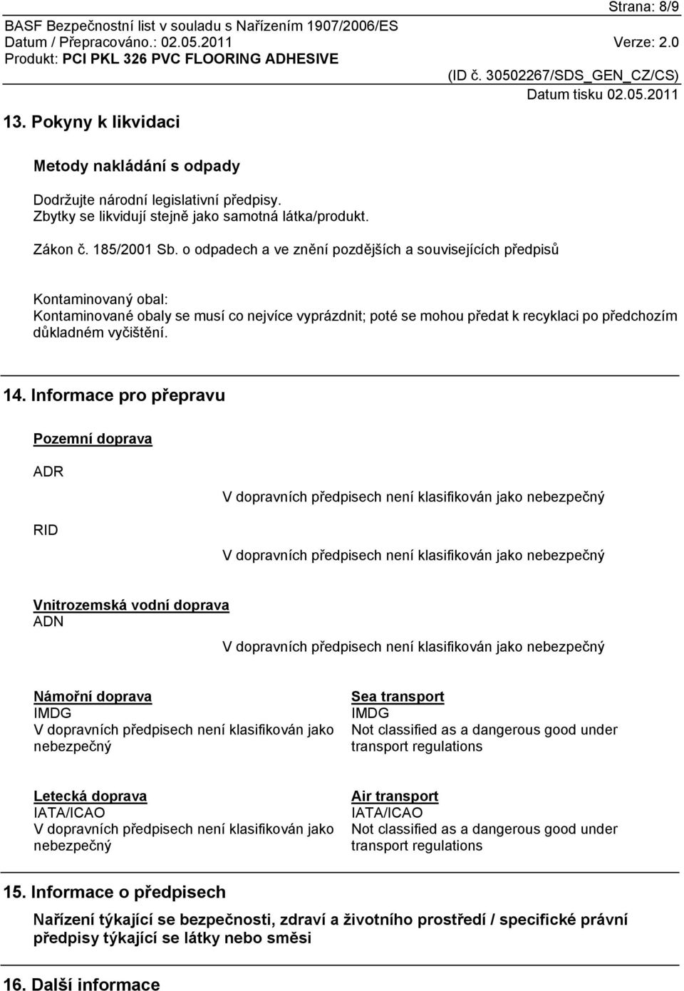 Informace pro přepravu Pozemní doprava ADR RID V dopravních předpisech není klasifikován jako nebezpečný V dopravních předpisech není klasifikován jako nebezpečný Vnitrozemská vodní doprava ADN V