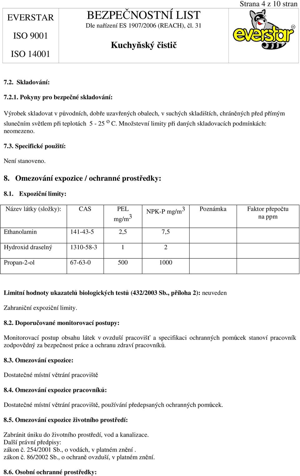 Expoziční limity: Název látky (složky): CAS PEL mg/m 3 NPK-P mg/m3 Poznámka Faktor přepočtu na ppm Ethanolamin 141-43-5 2,5 7,5 Hydroxid draselný 1310-58-3 1 2 Propan-2-ol 67-63-0 500 1000 Limitní