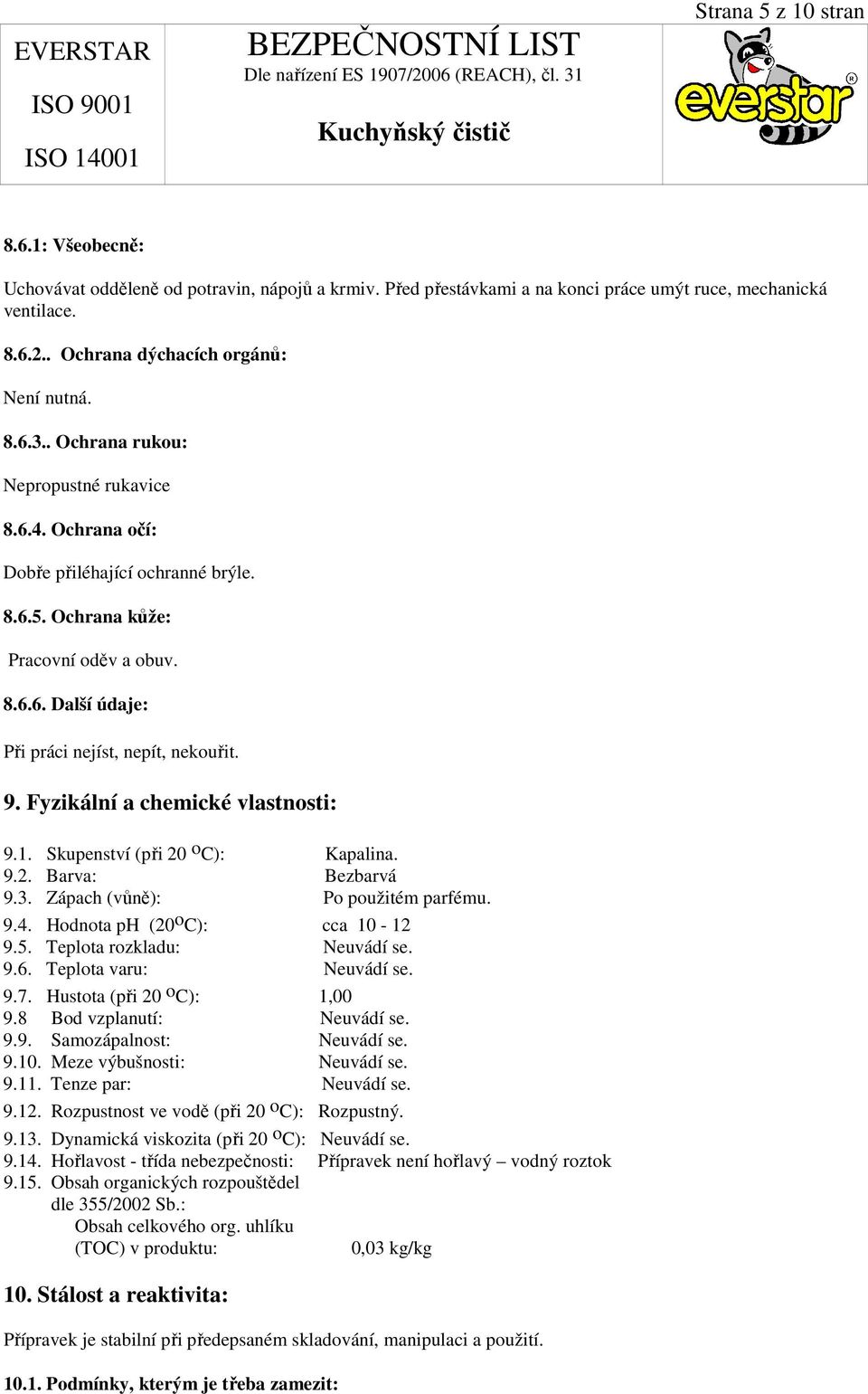 Fyzikální a chemické vlastnosti: 9.1. Skupenství (při 20 o C): Kapalina. 9.2. Barva: Bezbarvá 9.3. Zápach (vůně): Po použitém parfému. 9.4. Hodnota ph (20 o C): cca 10-12 9.5.